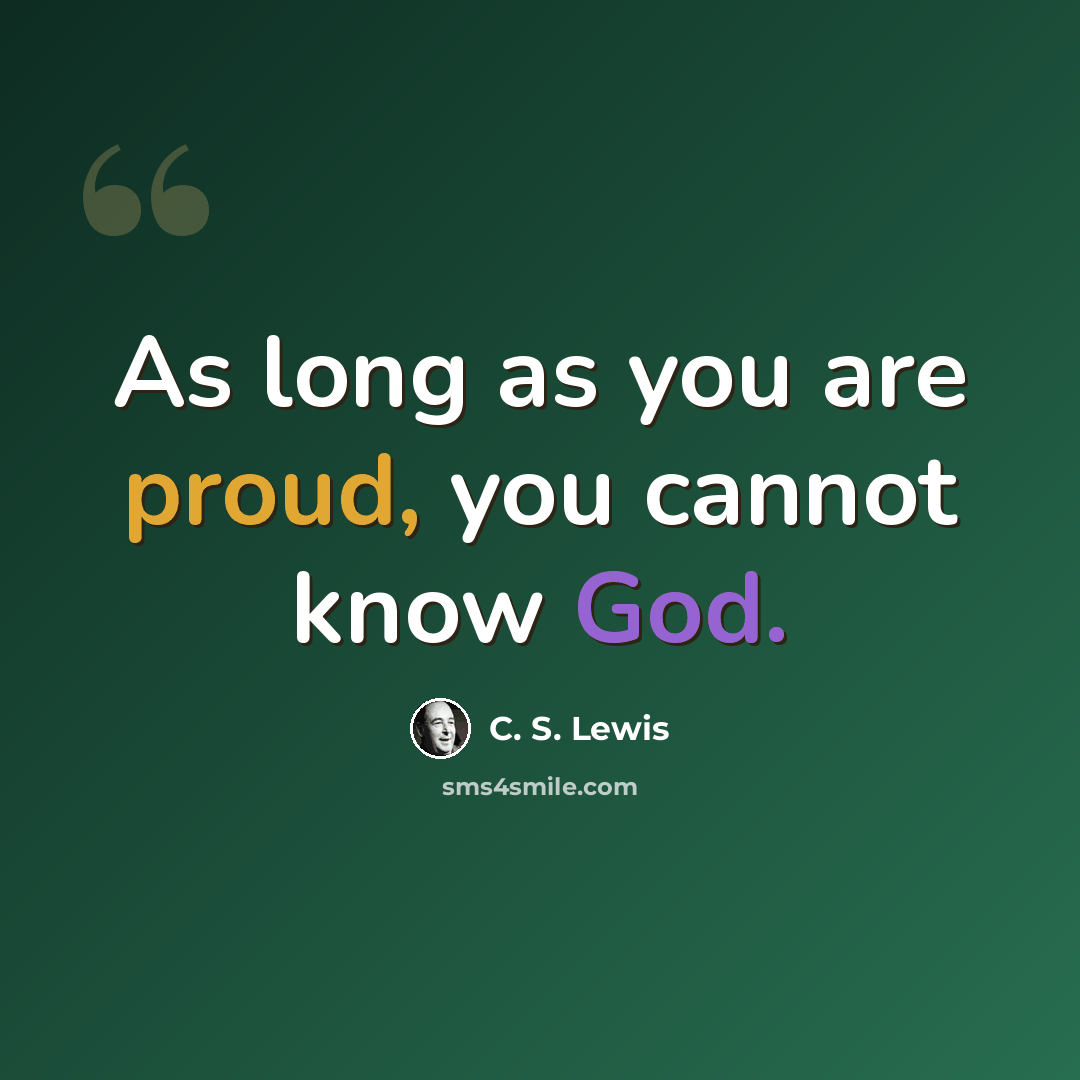 “As long as you are proud, you cannot know God.” quote by C. S. Lewis