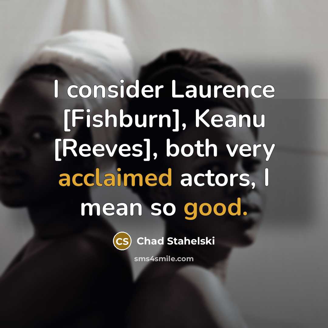 “I consider Laurence [Fishburn], Keanu [Reeves], both very acclaimed actors, I mean so good.” quote by Chad Stahelski