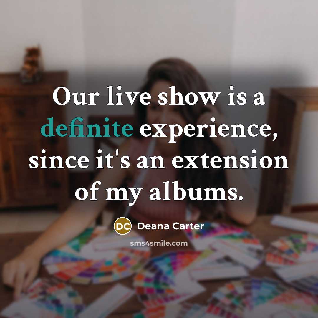 “Our live show is a definite experience, since it's an extension of my albums.” quote by Deana Carter
