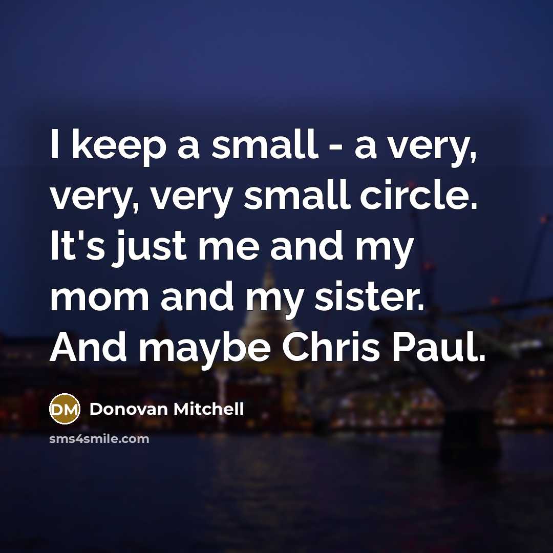 “I keep a small - a very, very, very small circle. It's just me and my mom and my sister. And maybe Chris Paul.” quote by Donovan Mitchell