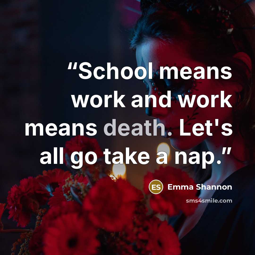 “School means work and work means death. Let's all go take a nap.” quote by Emma Shannon