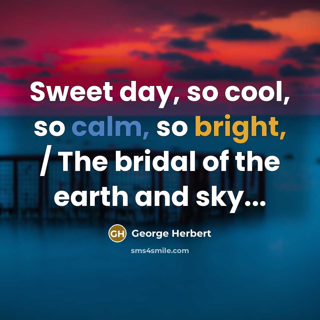 “Sweet day, so cool, so calm, so bright, / The bridal of the earth and sky...” quote by George Herbert