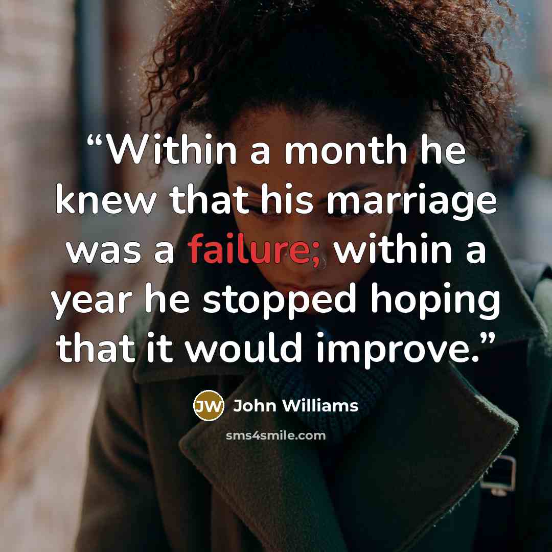 “Within a month he knew that his marriage was a failure; within a year he stopped hoping that it would improve.” quote by John Williams