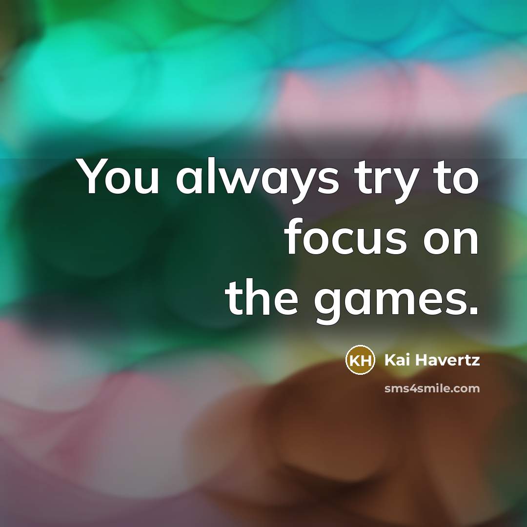 “You always try to focus on the games.” quote by Kai Havertz