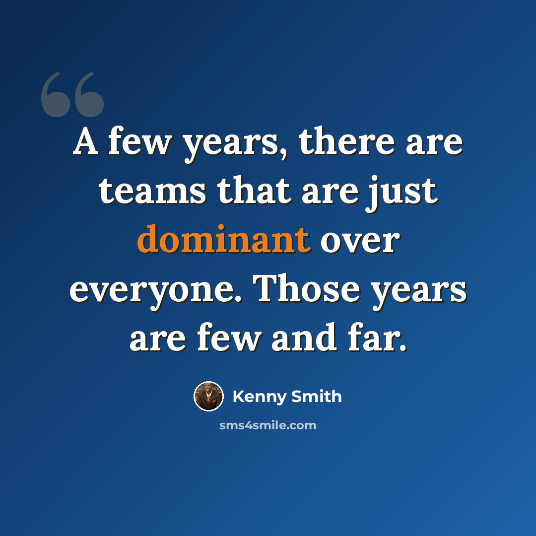 “A few years, there are teams that are just dominant over everyone. Those years are few and far.” quote by Kenny Smith