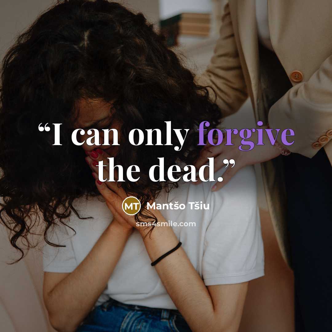 “I can only forgive the dead.” quote by Mantšo Tšiu