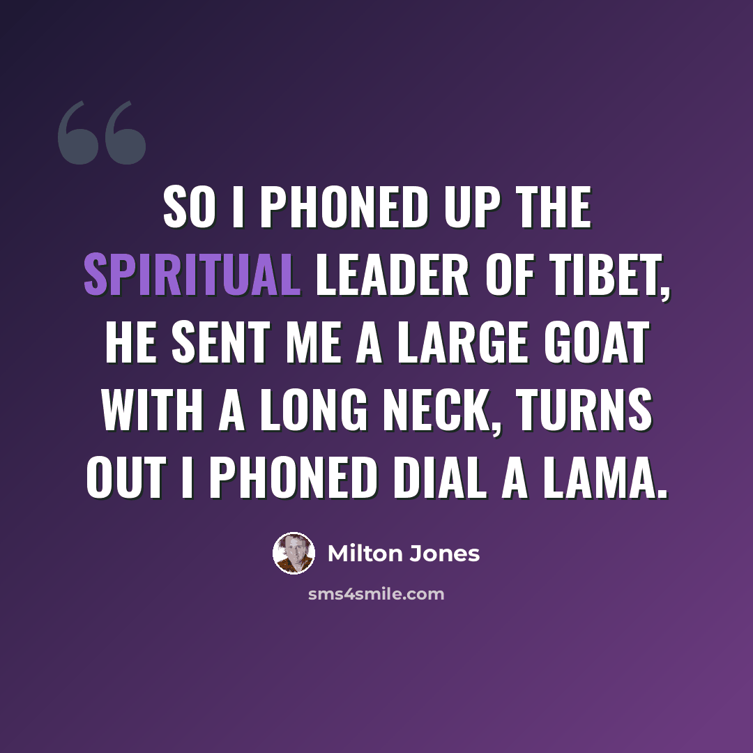 “So I phoned up the spiritual leader of tibet, he sent me a large goat with a long neck, turns out I phoned dial a lama.” quote by Milton Jones