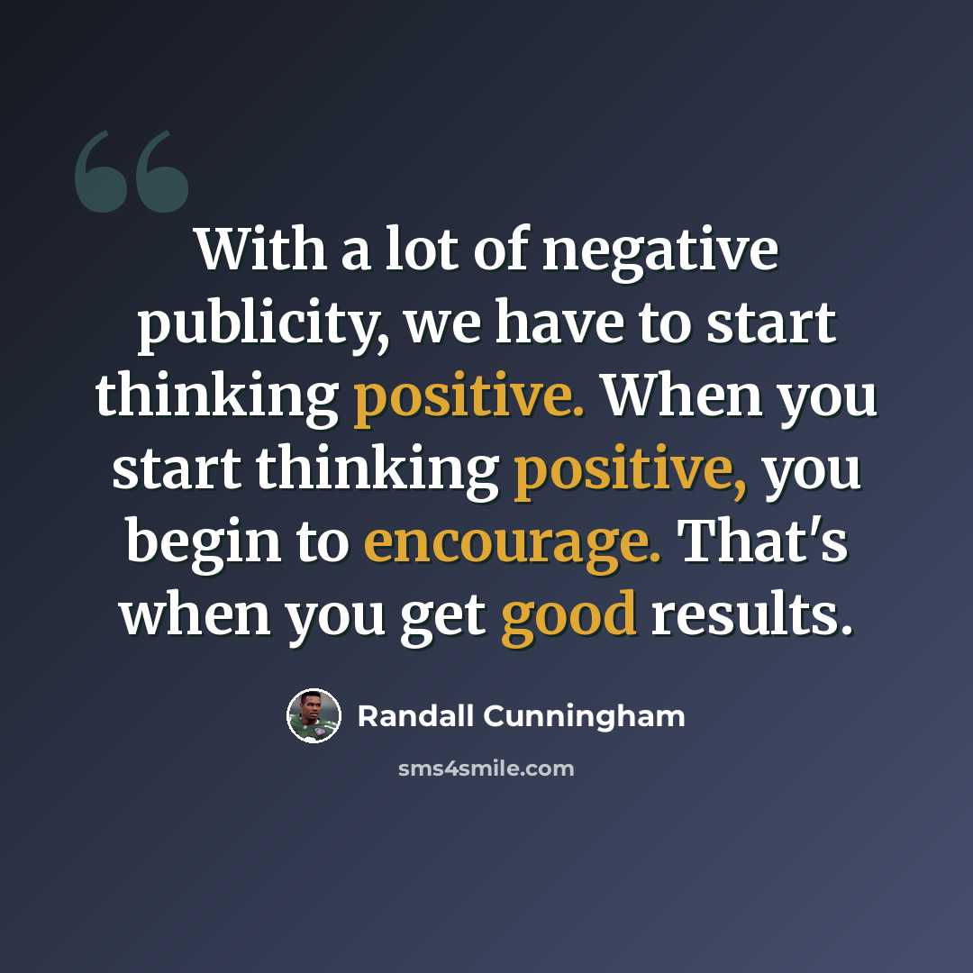 “With a lot of negative publicity, we have to start thinking positive. When you start thinking positive, you begin to encourage. That's when you get good results.” quote by Randall Cunningham