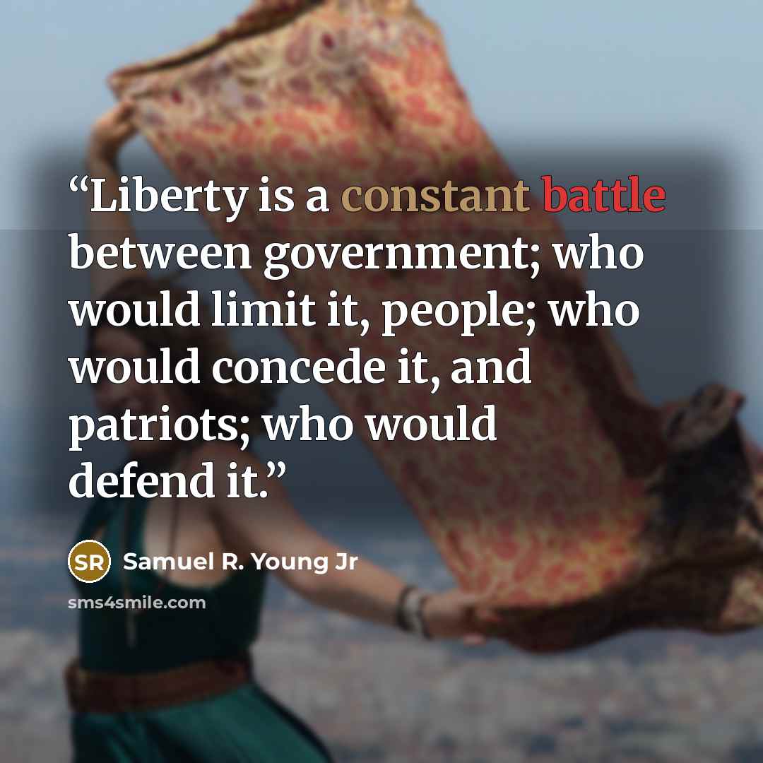 “Liberty is a constant battle between government; who would limit it, people; who would concede it, and patriots; who would defend it.” quote by Samuel R. Young Jr