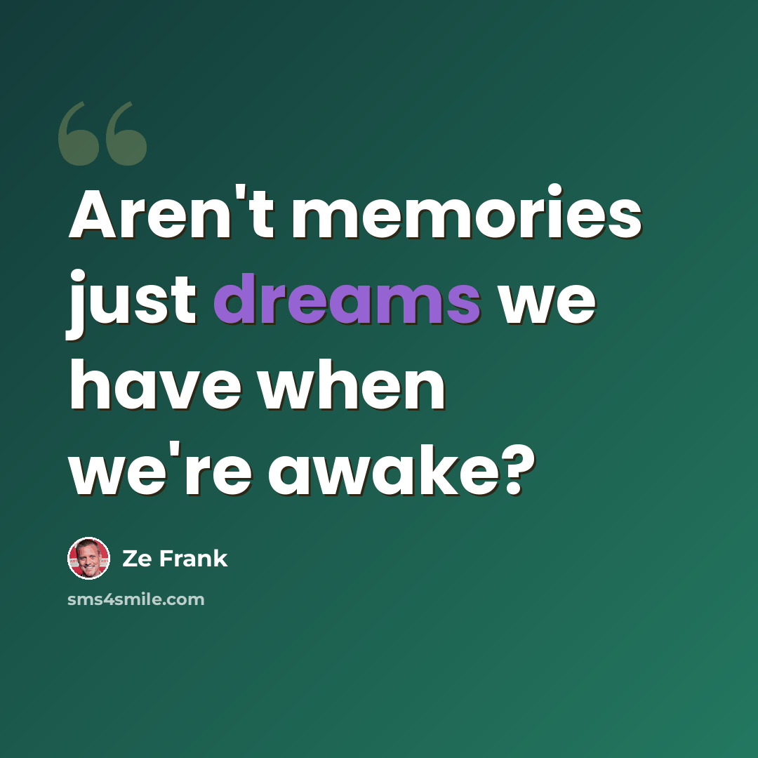 “Aren't memories just dreams we have when we're awake?” quote by Ze Frank