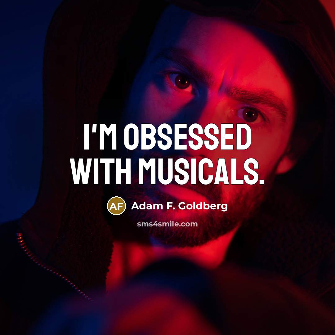 “I'm obsessed with musicals.” quote by Adam F. Goldberg