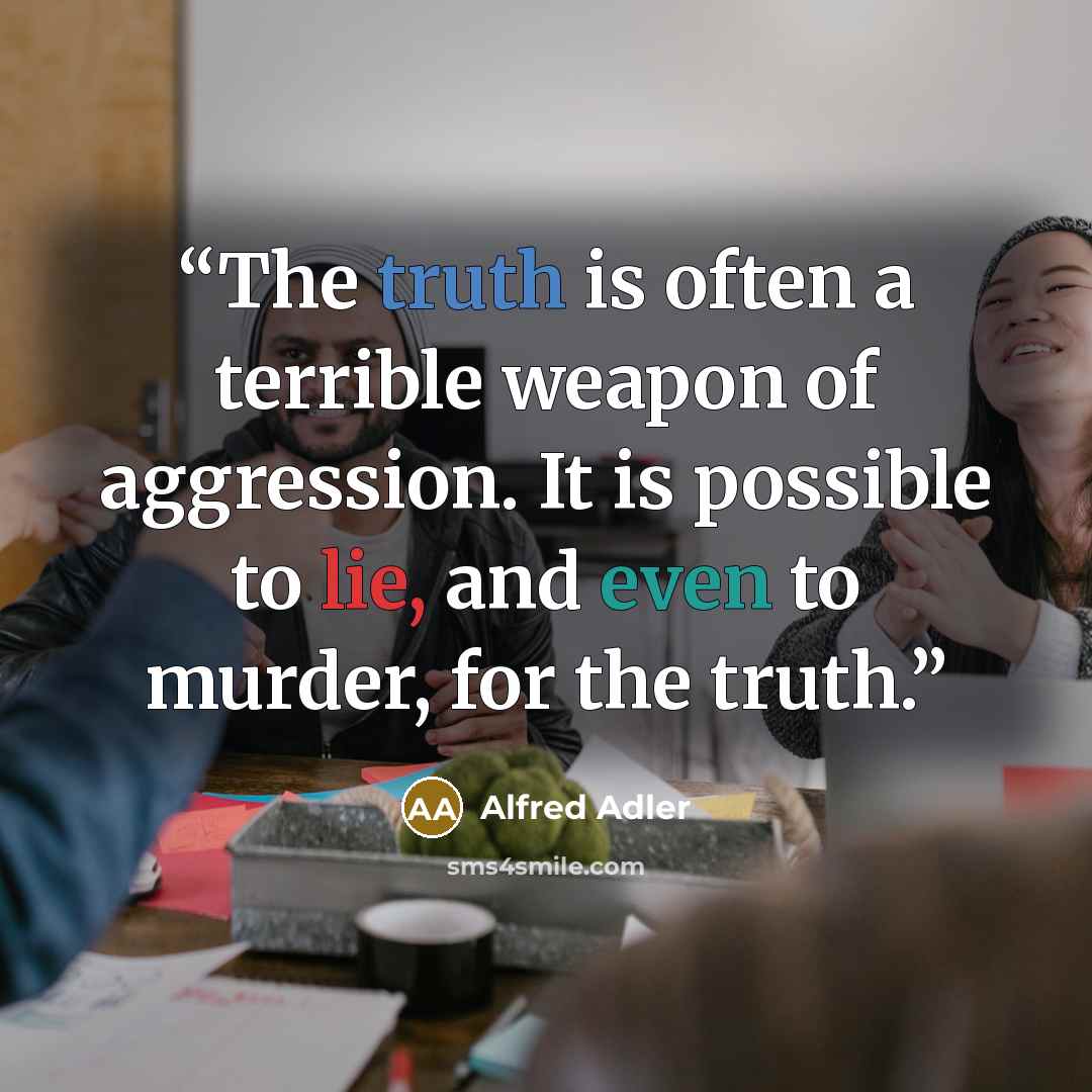 “The truth is often a terrible weapon of aggression. It is possible to lie, and even to murder, for the truth.” quote by Alfred Adler