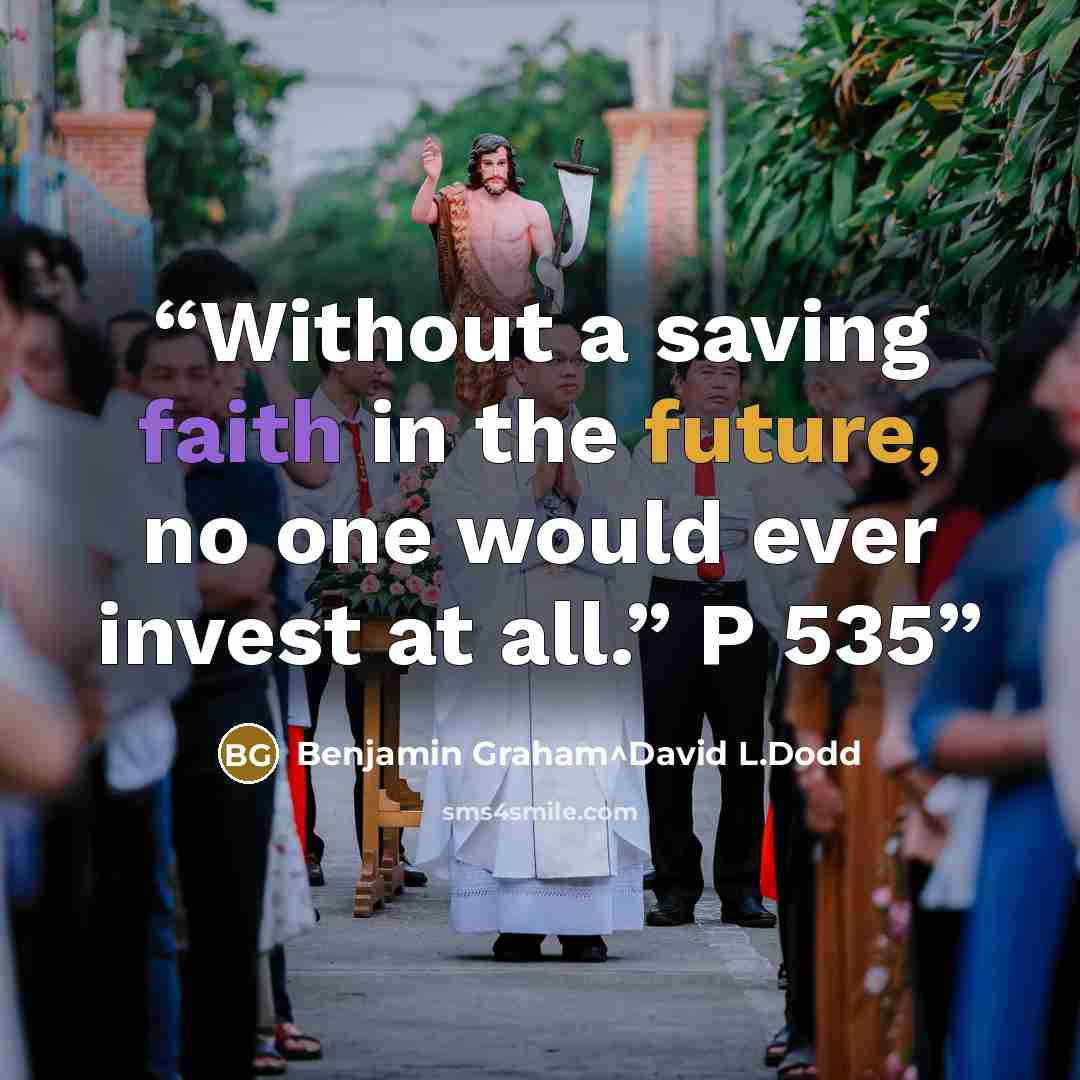 “Without a saving faith in the future, no one would ever invest at all.” P 535” quote by Benjamin Graham^David L.Dodd