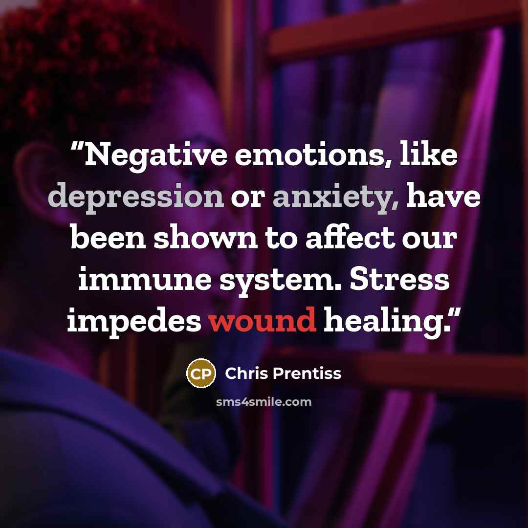“Negative emotions, like depression or anxiety, have been shown to affect our immune system. Stress impedes wound healing.” quote by Chris Prentiss