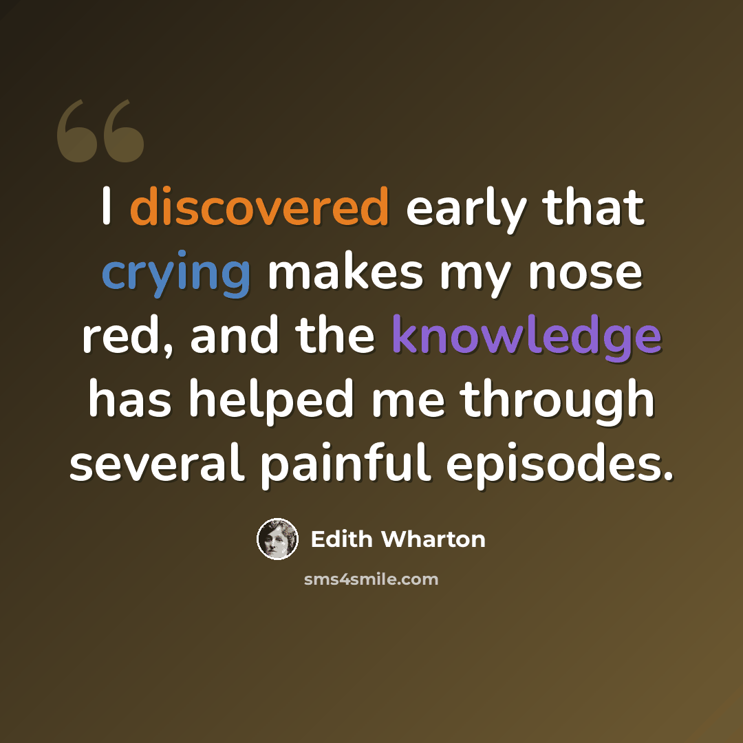 “I discovered early that crying makes my nose red, and the knowledge has helped me through several painful episodes.” quote by Edith Wharton