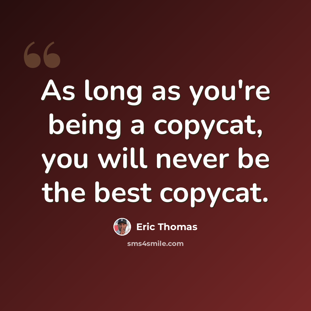 “As long as you're being a copycat, you will never be the best copycat.” quote by Eric Thomas