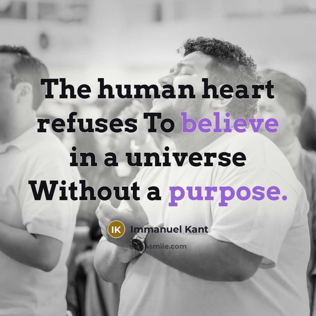 “The human heart refuses To believe in a universe Without a purpose.” quote by Immanuel Kant