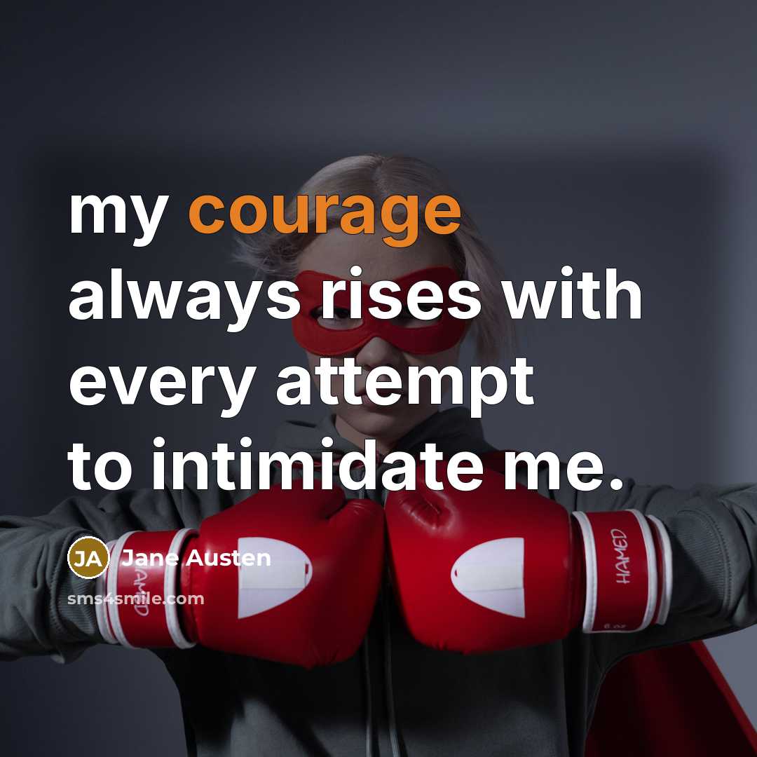 “my courage always rises with every attempt to intimidate me.” quote by Jane Austen