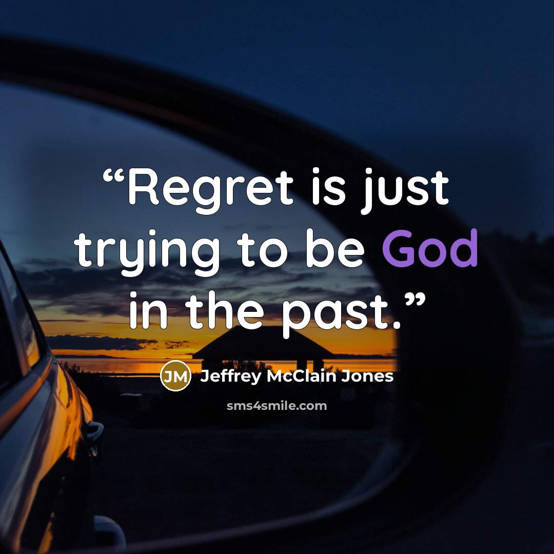 “Regret is just trying to be God in the past.” quote by Jeffrey McClain Jones