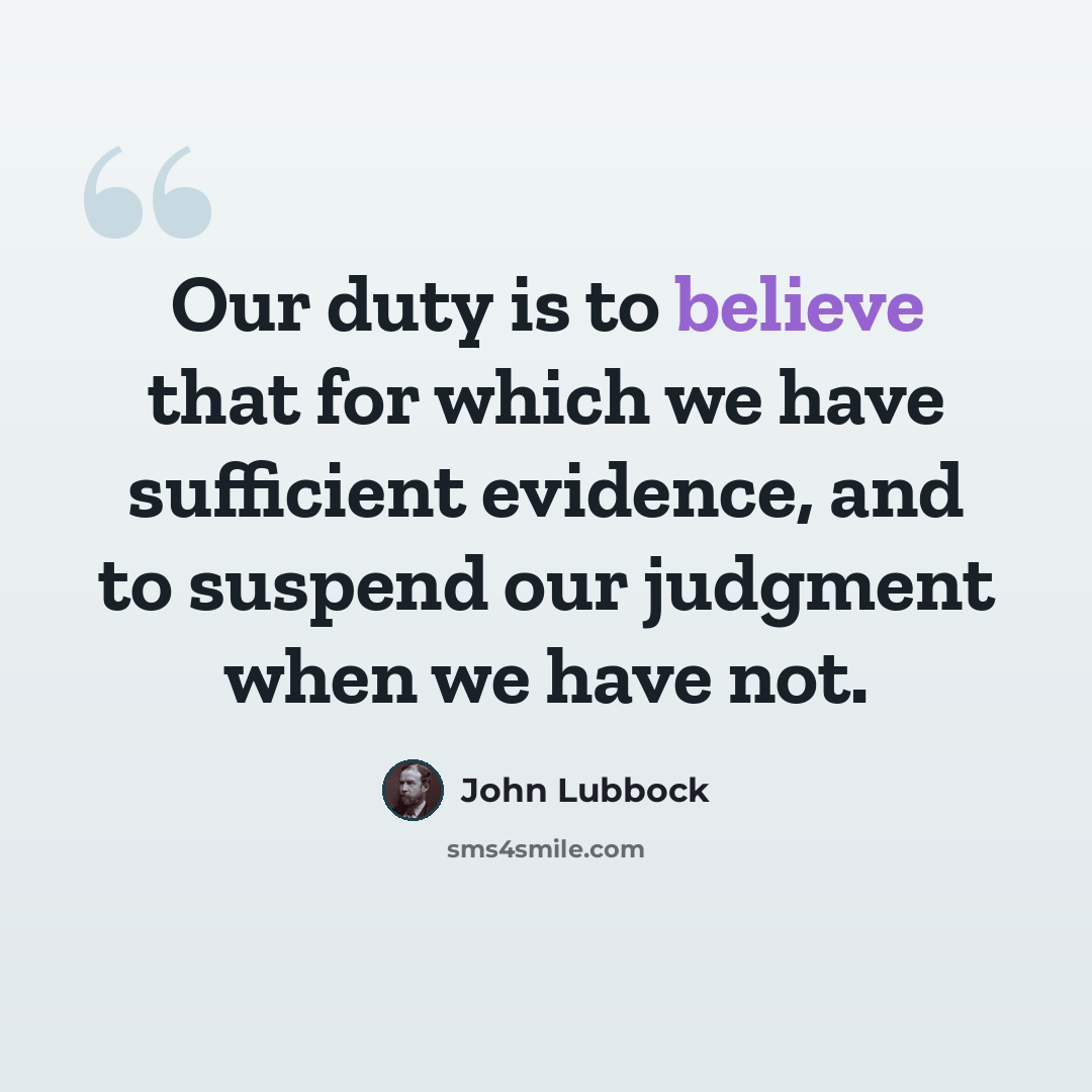 “Our duty is to believe that for which we have sufficient evidence, and to suspend our judgment when we have not.” quote by John Lubbock