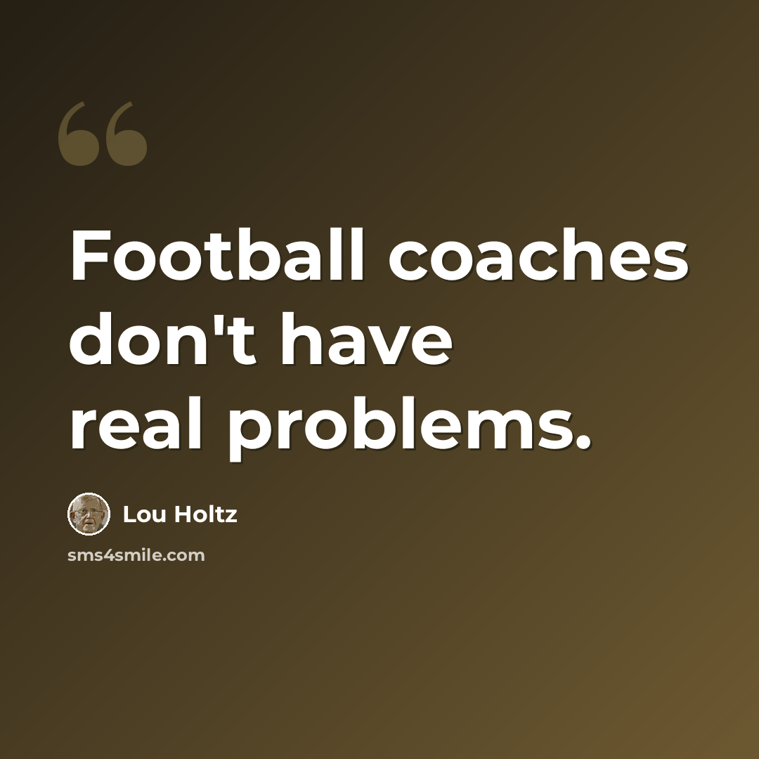 “Football coaches don't have real problems.” quote by Lou Holtz