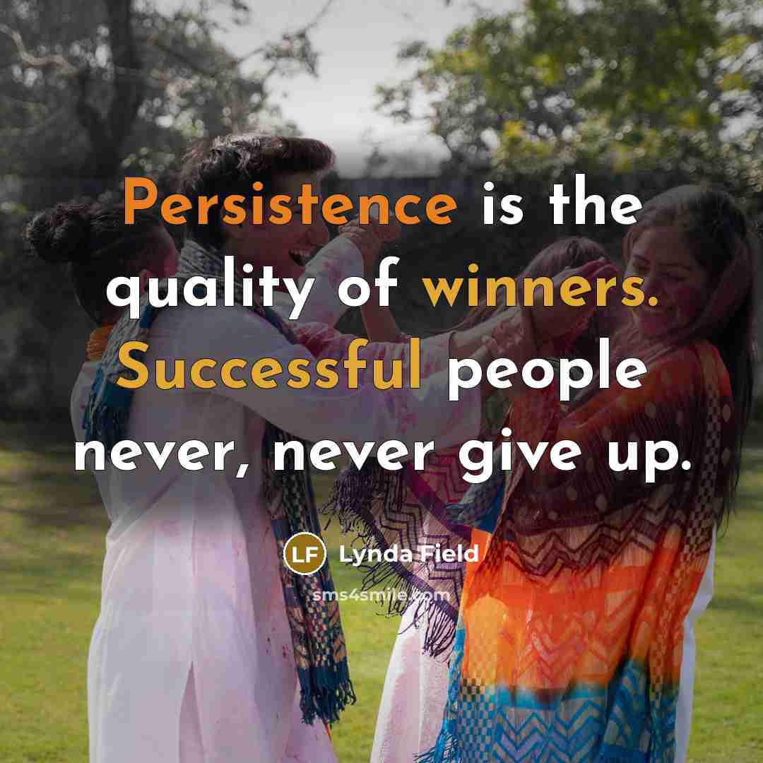 “Persistence is the quality of winners. Successful people never, never give up.” quote by Lynda Field