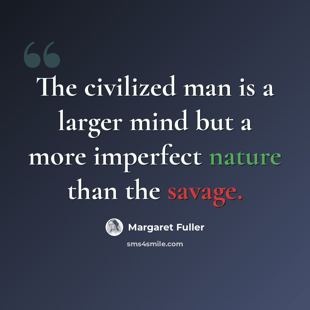 “The civilized man is a larger mind but a more imperfect nature than the savage.” quote by Margaret Fuller
