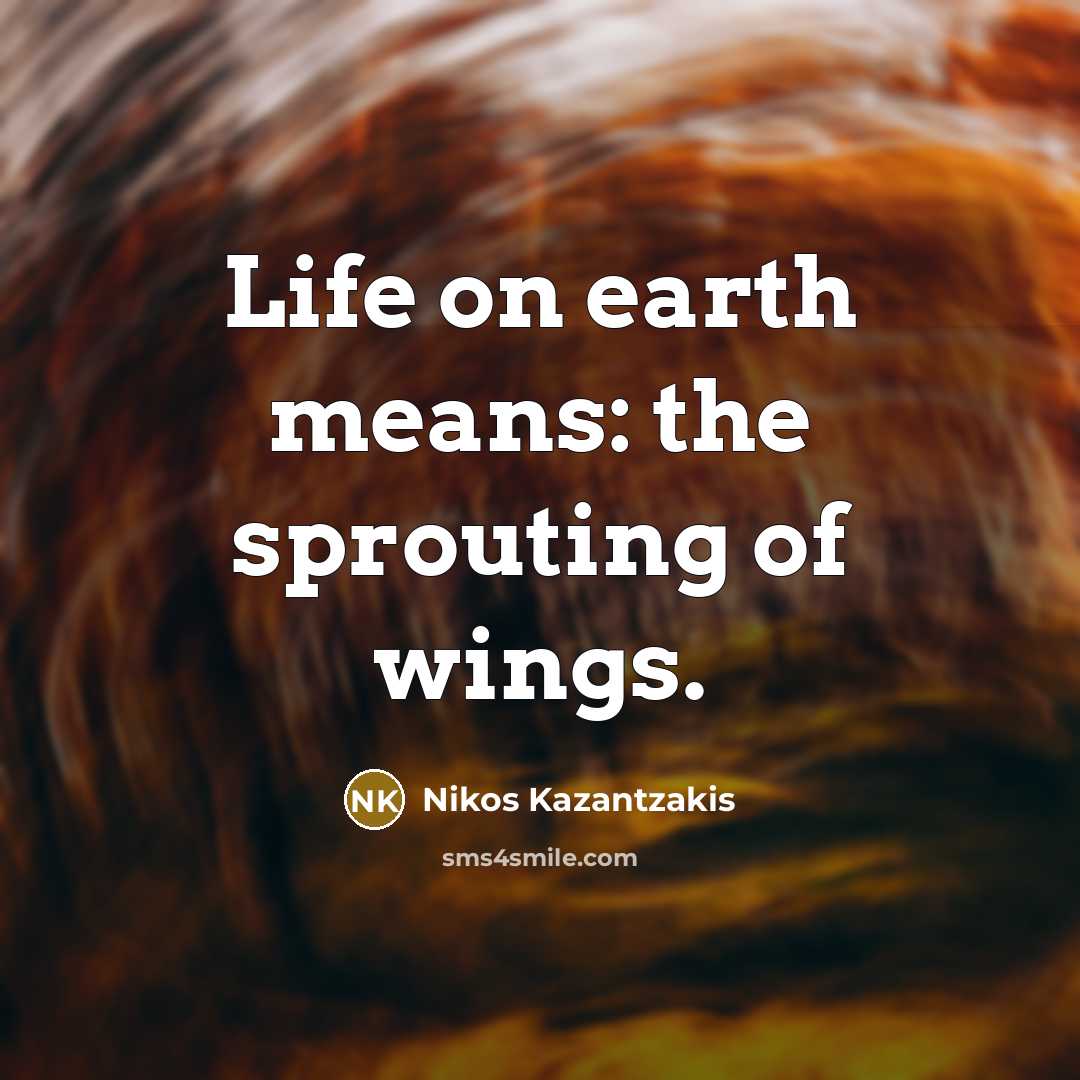 “Life on earth means: the sprouting of wings.” quote by Nikos Kazantzakis
