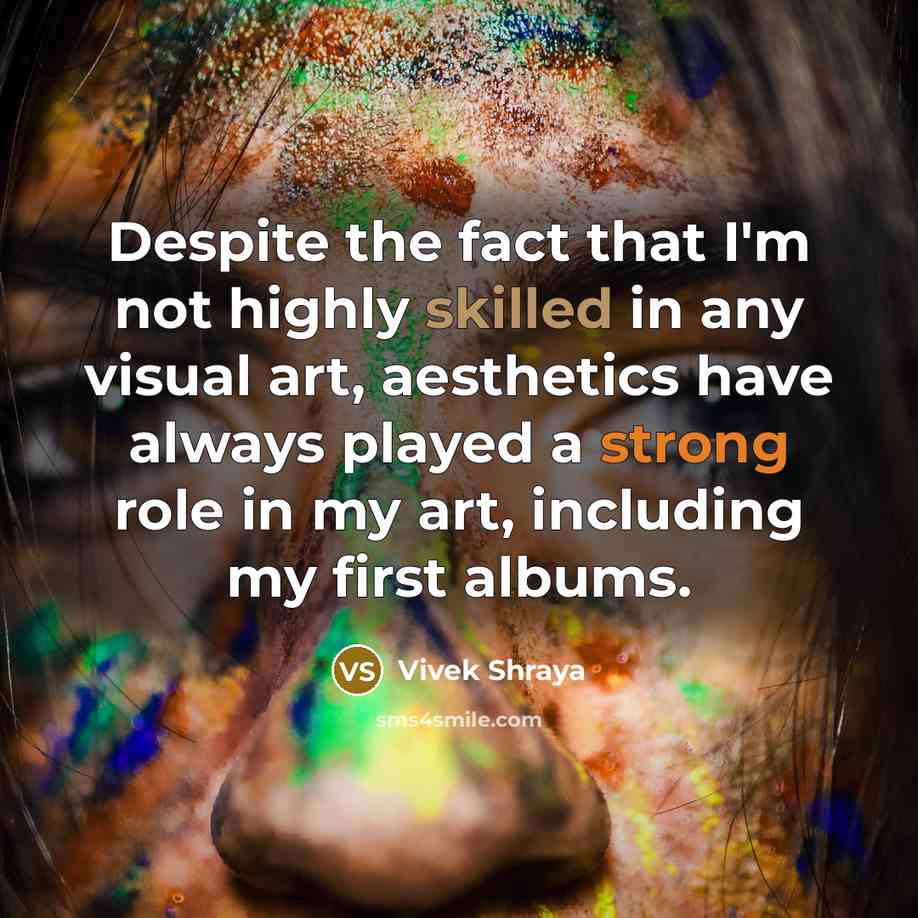 “Despite the fact that I'm not highly skilled in any visual art, aesthetics have always played a strong role in my art, including my first albums.” quote by Vivek Shraya