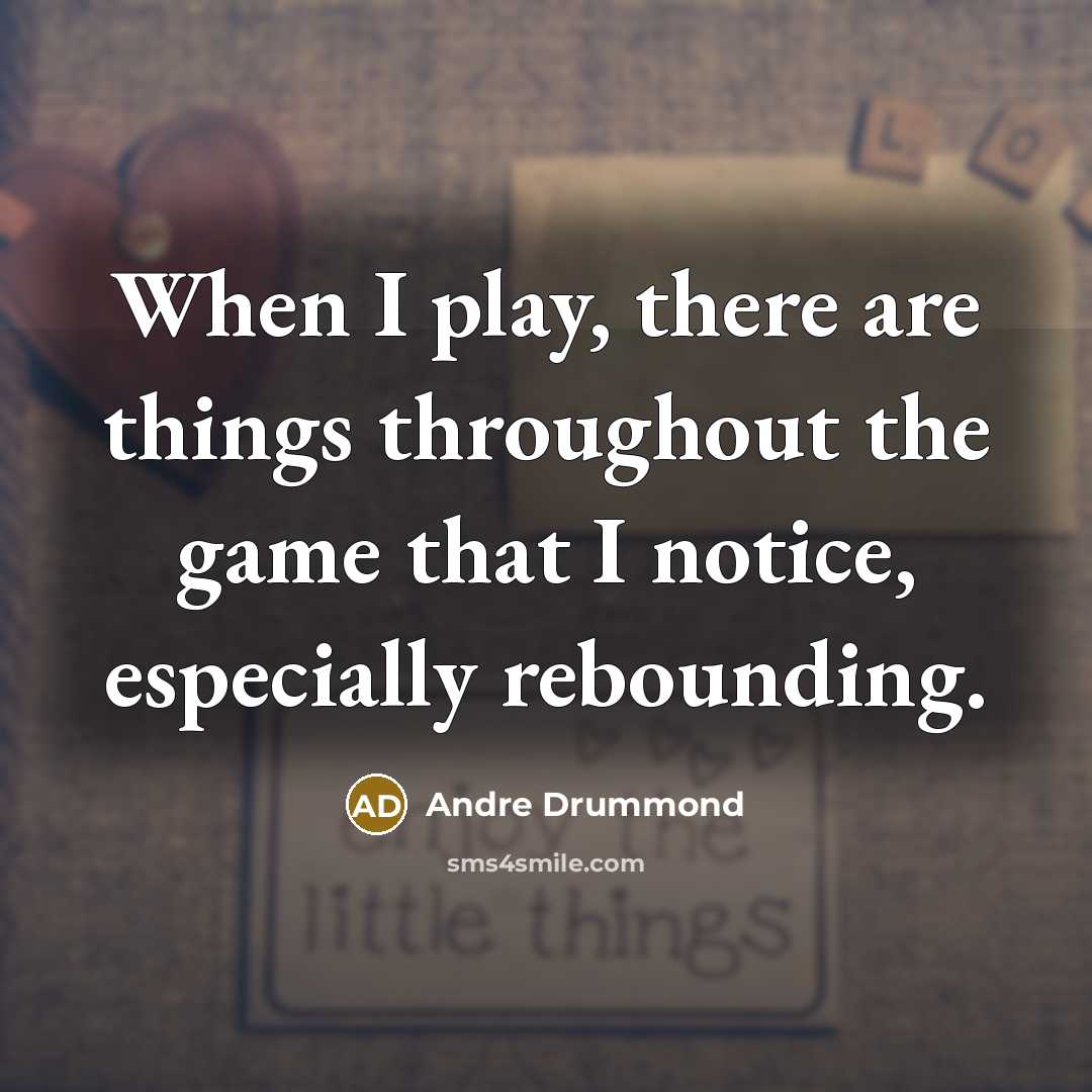 “When I play, there are things throughout the game that I notice, especially rebounding.” quote by Andre Drummond