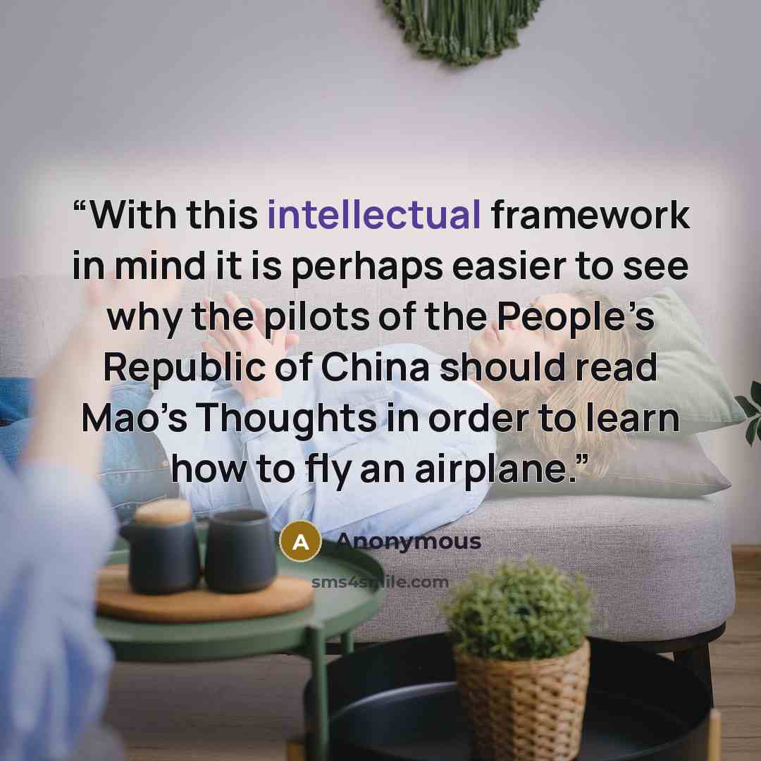 “With this intellectual framework in mind it is perhaps easier to see why the pilots of the People’s Republic of China should read Mao’s Thoughts in order to learn how to fly an airplane.” quote by Anonymous