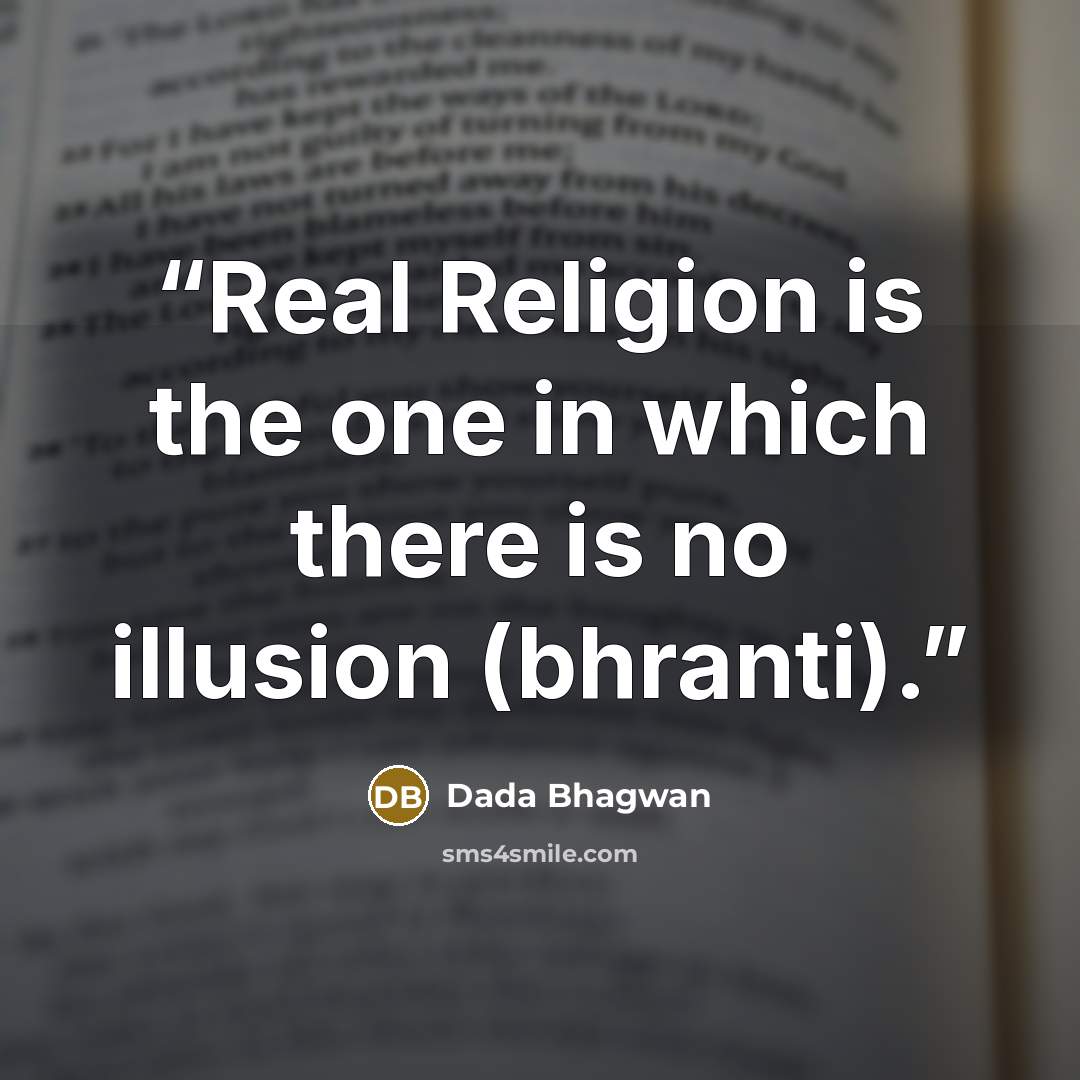 “Real Religion is the one in which there is no illusion (bhranti).” quote by Dada Bhagwan