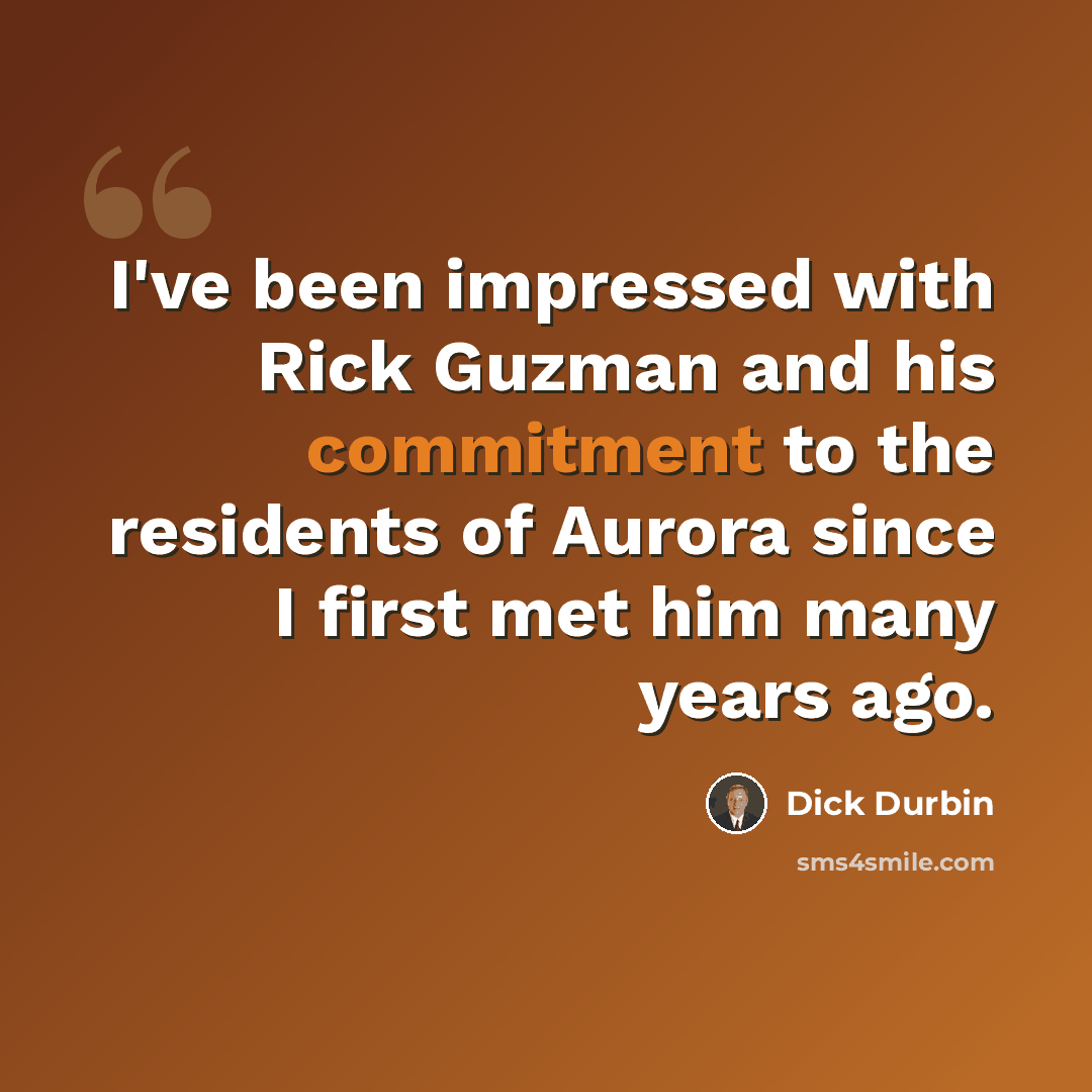 “I've been impressed with Rick Guzman and his commitment to the residents of Aurora since I first met him many years ago.” quote by Dick Durbin