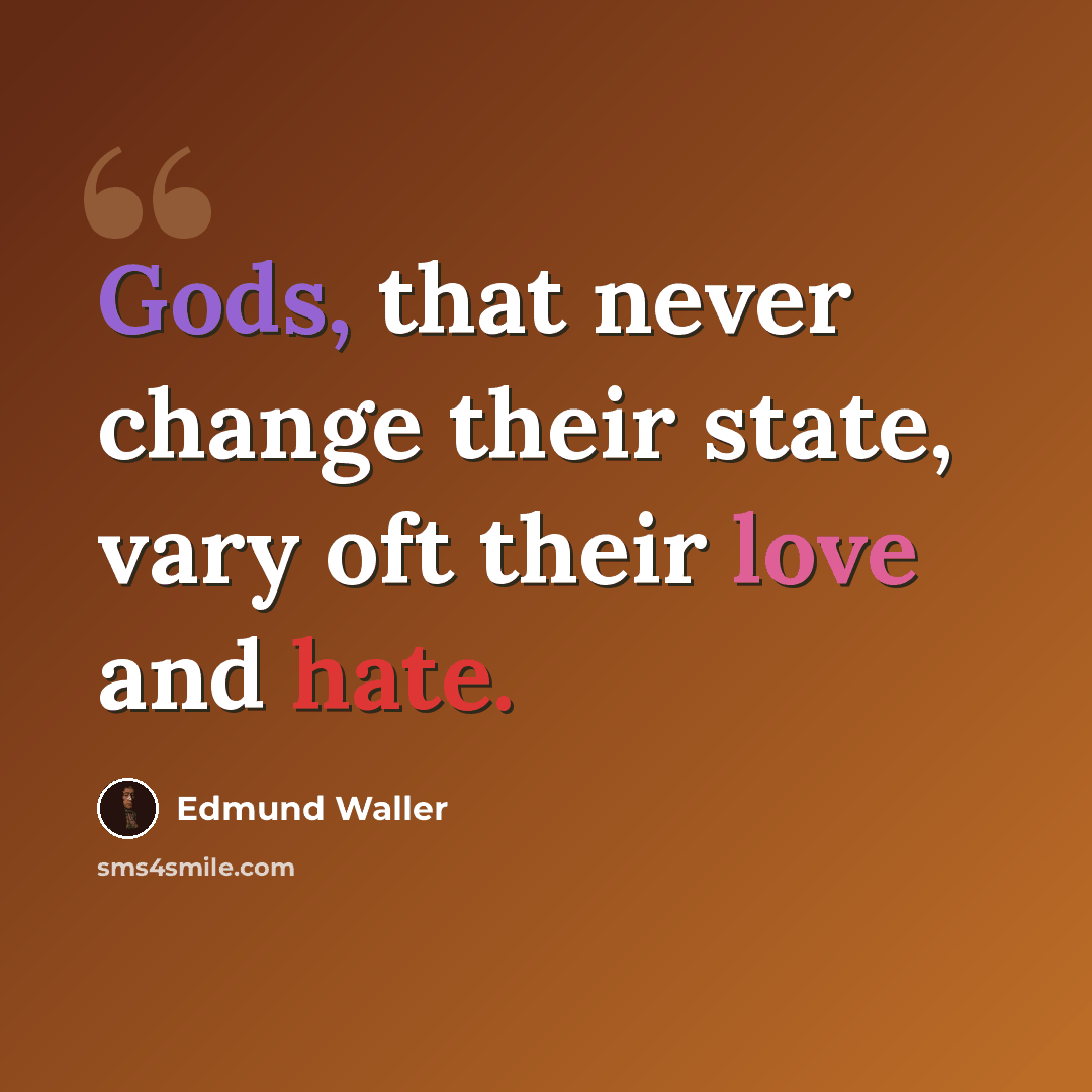 “Gods, that never change their state, vary oft their love and hate.” quote by Edmund Waller