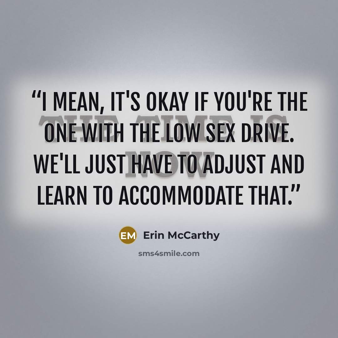 “I mean, it's okay if you're the one with the low sex drive. We'll just have to adjust and learn to accommodate that.” quote by Erin McCarthy