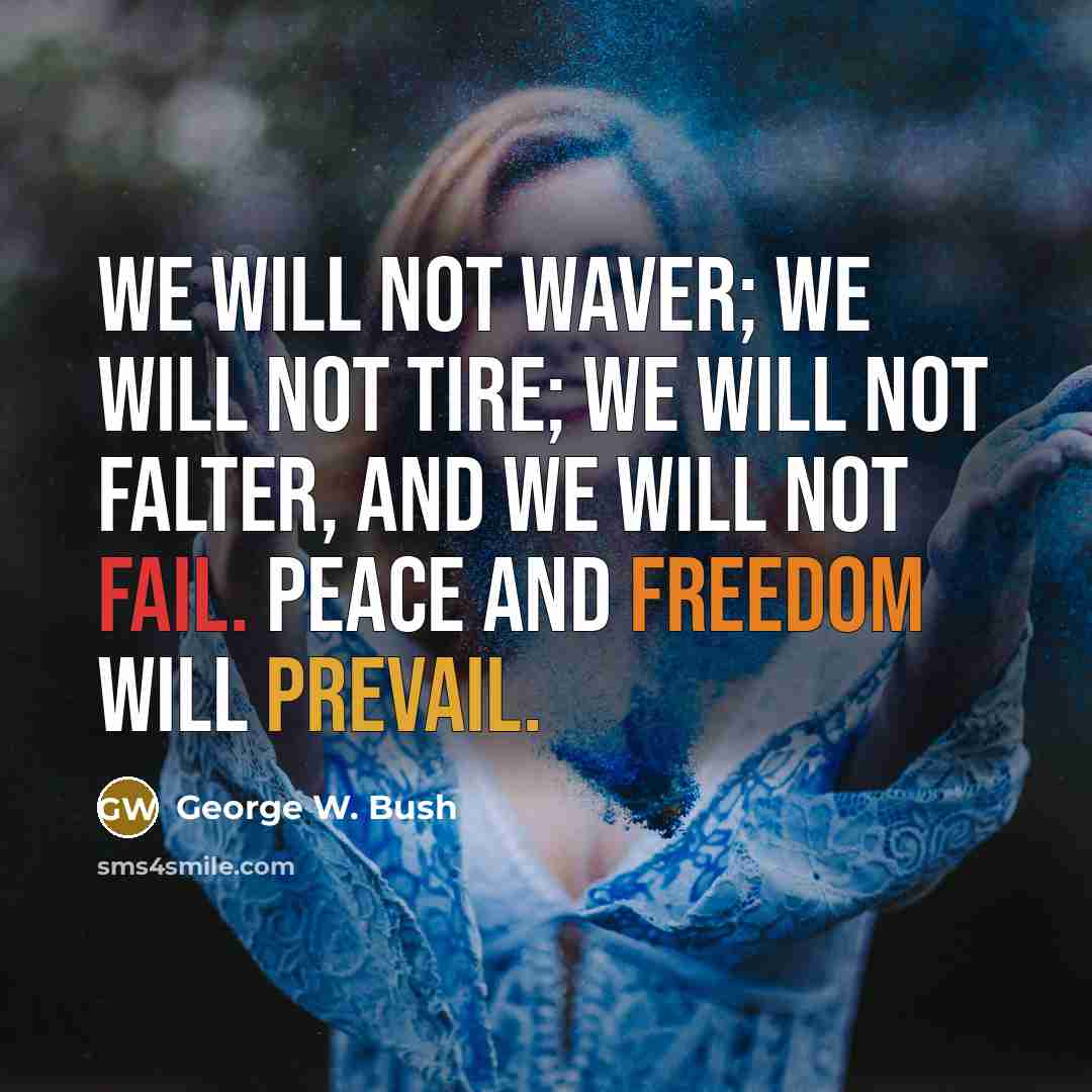 “We will not waver; we will not tire; we will not falter, and we will not fail. Peace and Freedom will prevail.” quote by George W. Bush