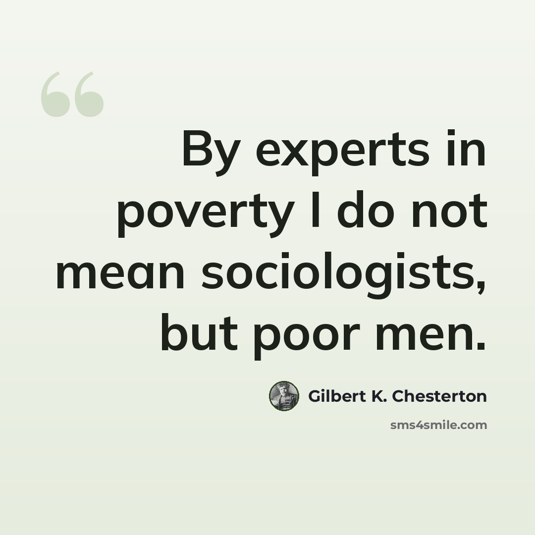 “By experts in poverty I do not mean sociologists, but poor men.” quote by Gilbert K. Chesterton