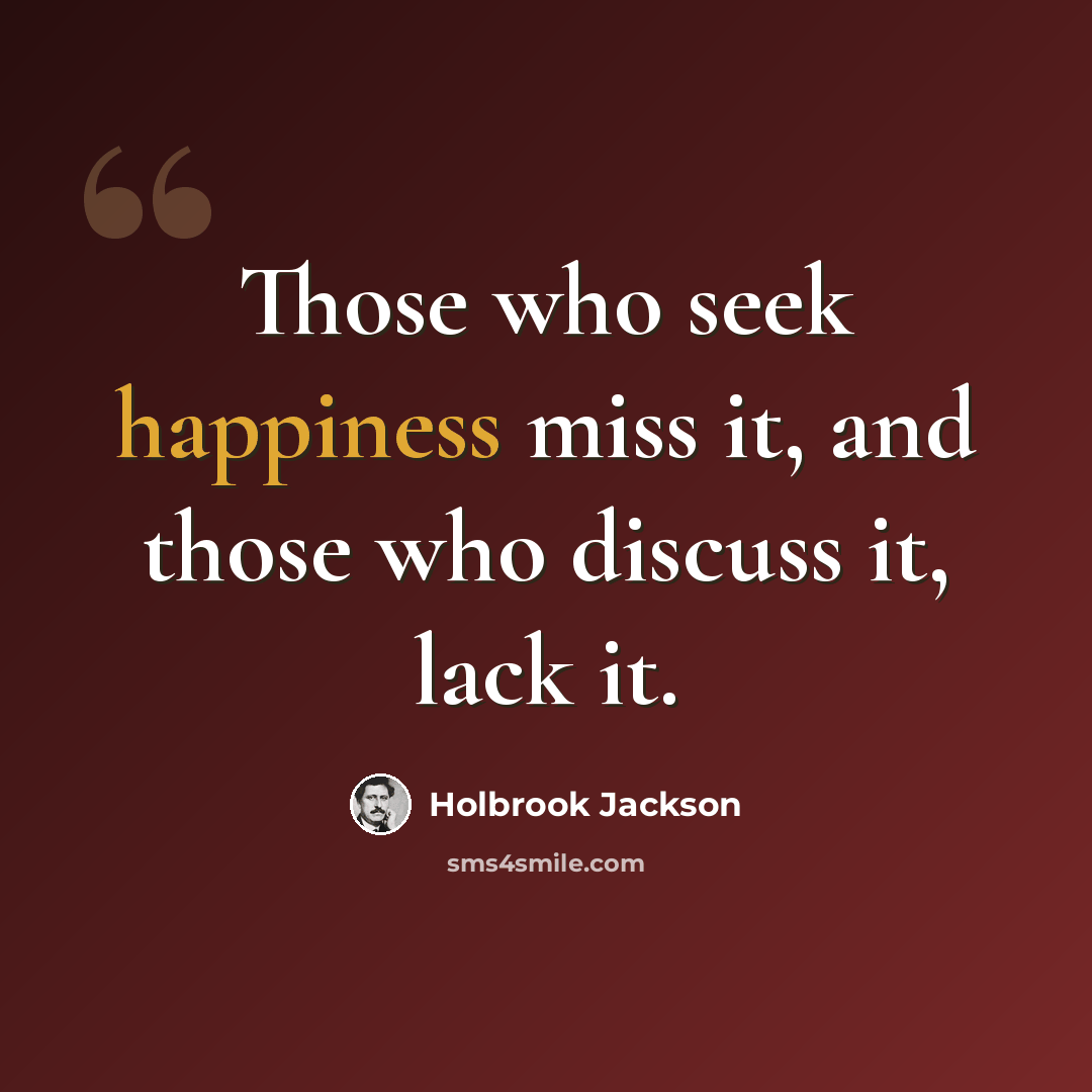 “Those who seek happiness miss it, and those who discuss it, lack it.” quote by Holbrook Jackson