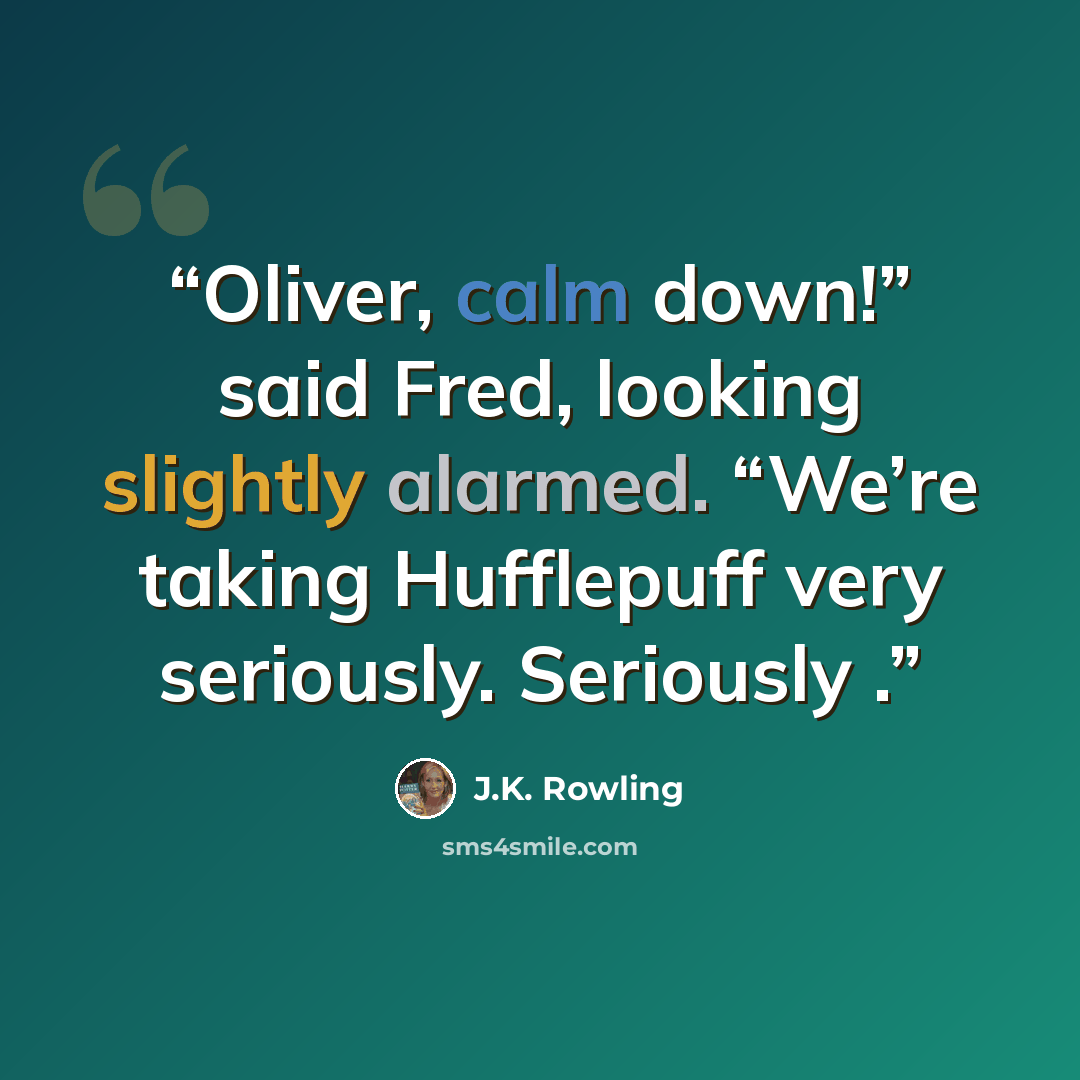 “Oliver, calm down!” said Fred, looking slightly alarmed. “We’re taking Hufflepuff very seriously. Seriously .” quote by J.K. Rowling