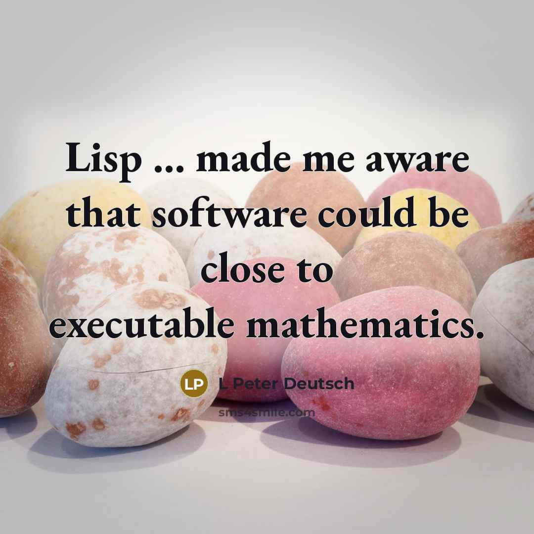 “Lisp ... made me aware that software could be close to executable mathematics.” quote by L Peter Deutsch