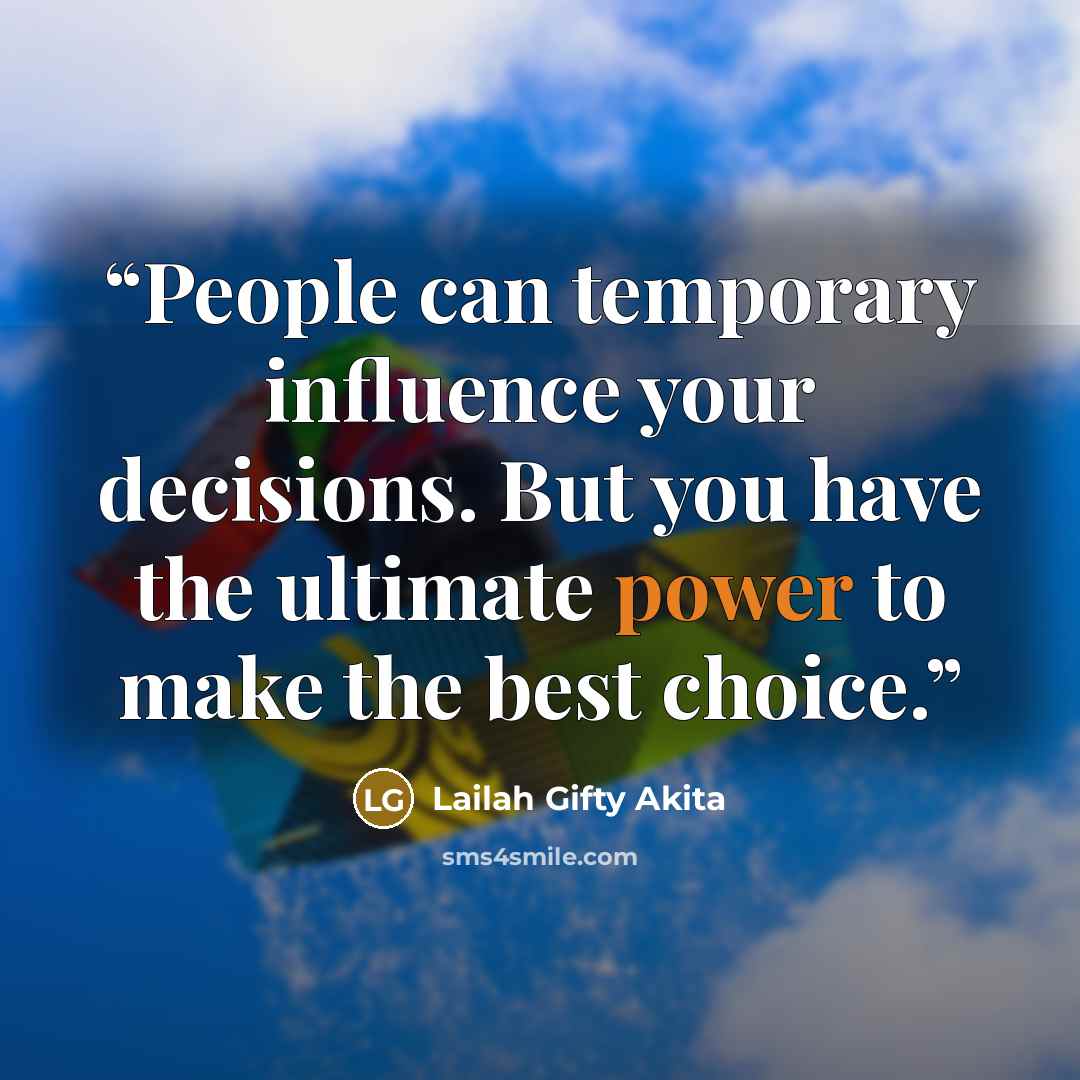 “People can temporary influence your decisions. But you have the ultimate power to make the best choice.” quote by Lailah Gifty Akita