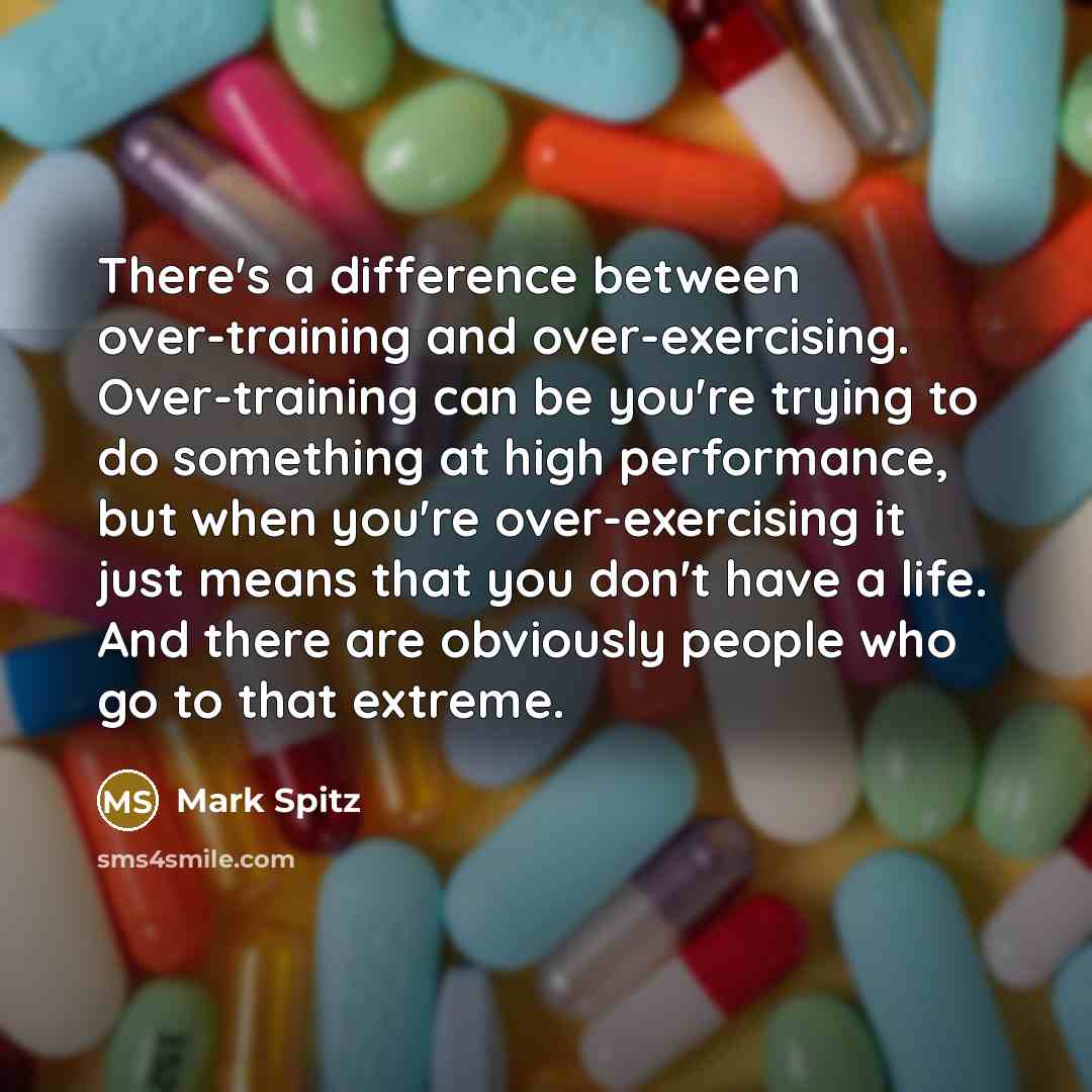 “There's a difference between over-training and over-exercising. Over-training can be you're trying to do something at high performance, but when you're over-exercising it just means that you don't have a life. And there are obviously people who go to that extreme.” quote by Mark Spitz