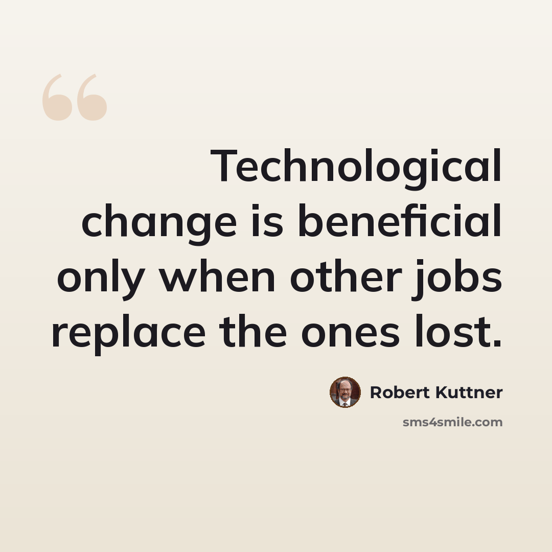“Technological change is beneficial only when other jobs replace the ones lost.” quote by Robert Kuttner