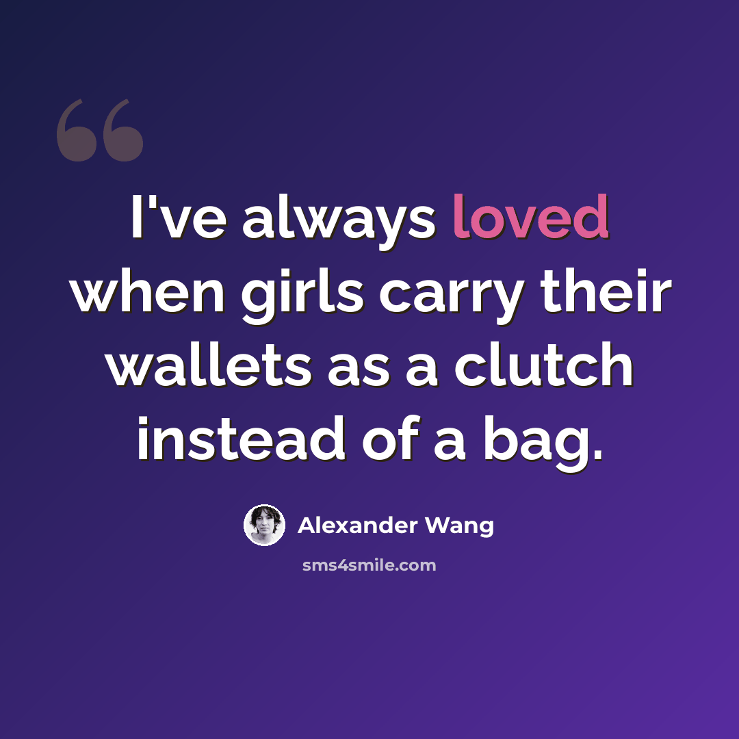 “I've always loved when girls carry their wallets as a clutch instead of a bag.” quote by Alexander Wang