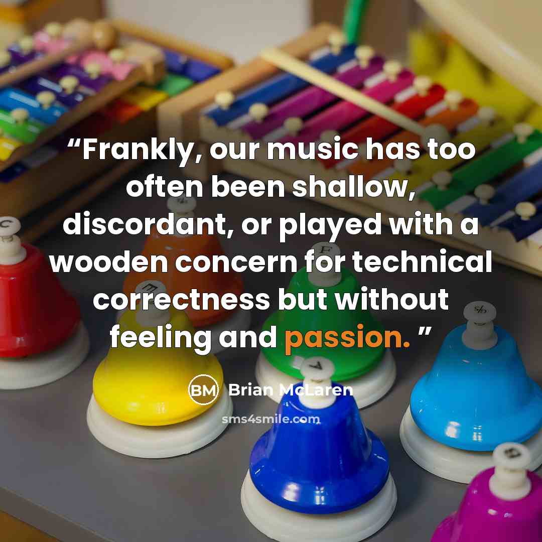 “Frankly, our music has too often been shallow, discordant, or played with a wooden concern for technical correctness but without feeling and passion.” quote by Brian McLaren