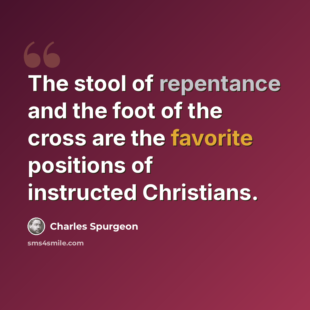 “The stool of repentance and the foot of the cross are the favorite positions of instructed Christians.” quote by Charles Spurgeon