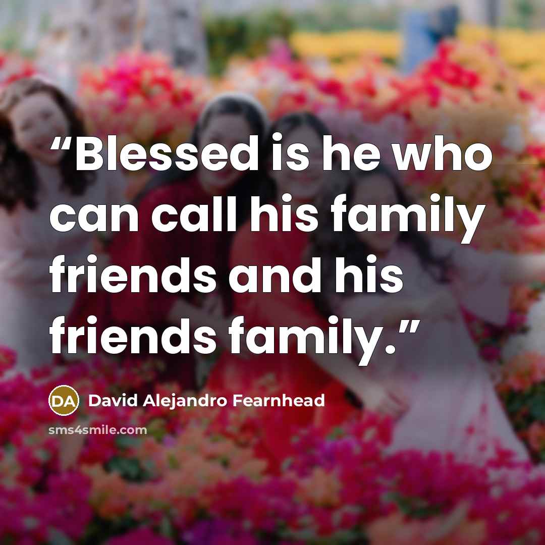 “Blessed is he who can call his family friends and his friends family.” quote by David Alejandro Fearnhead