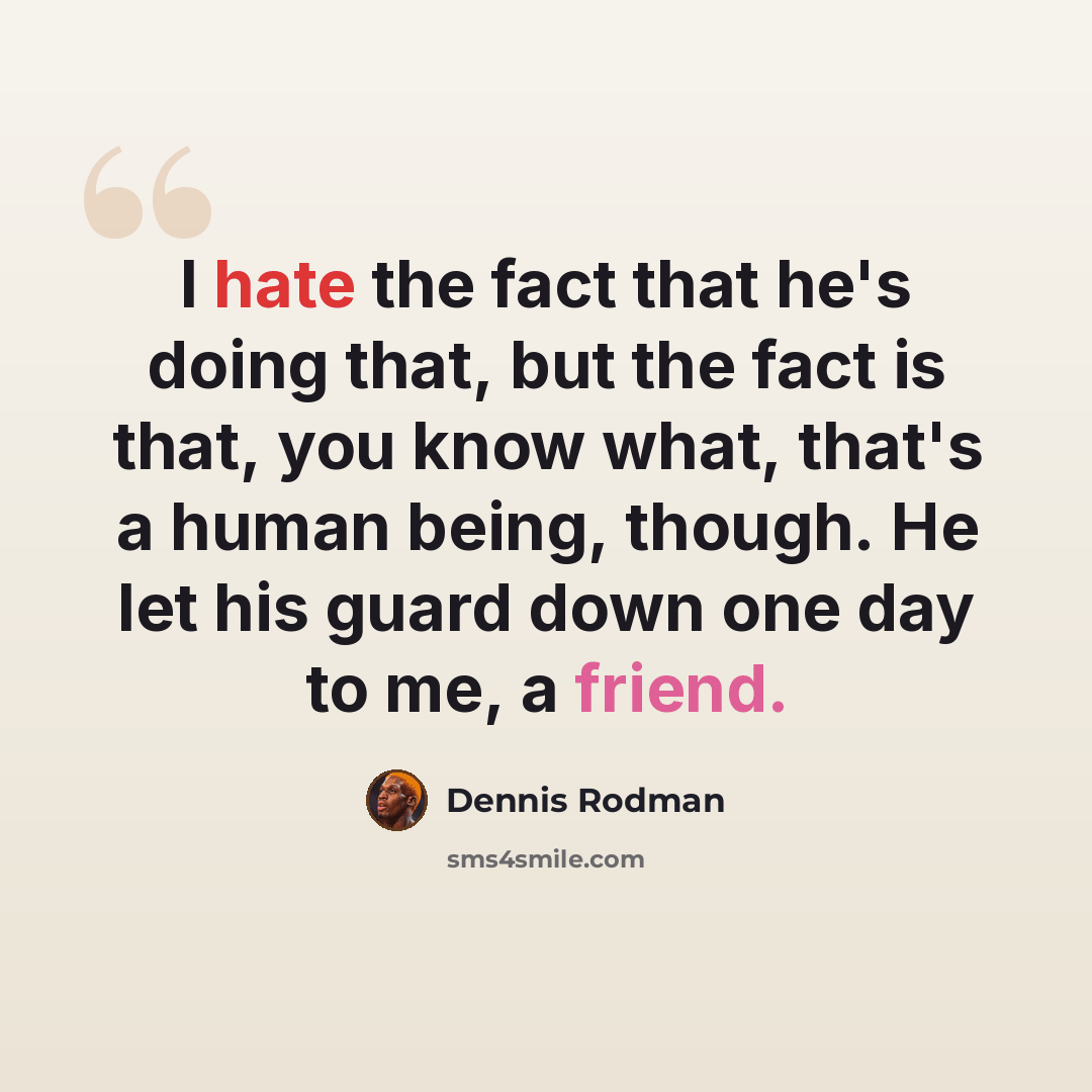 “I hate the fact that he's doing that, but the fact is that, you know what, that's a human being, though. He let his guard down one day to me, a friend.” quote by Dennis Rodman