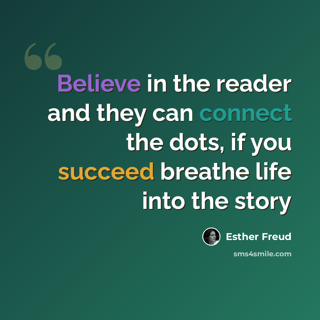 “Believe in the reader and they can connect the dots, if you succeed breathe life into the story” quote by Esther Freud