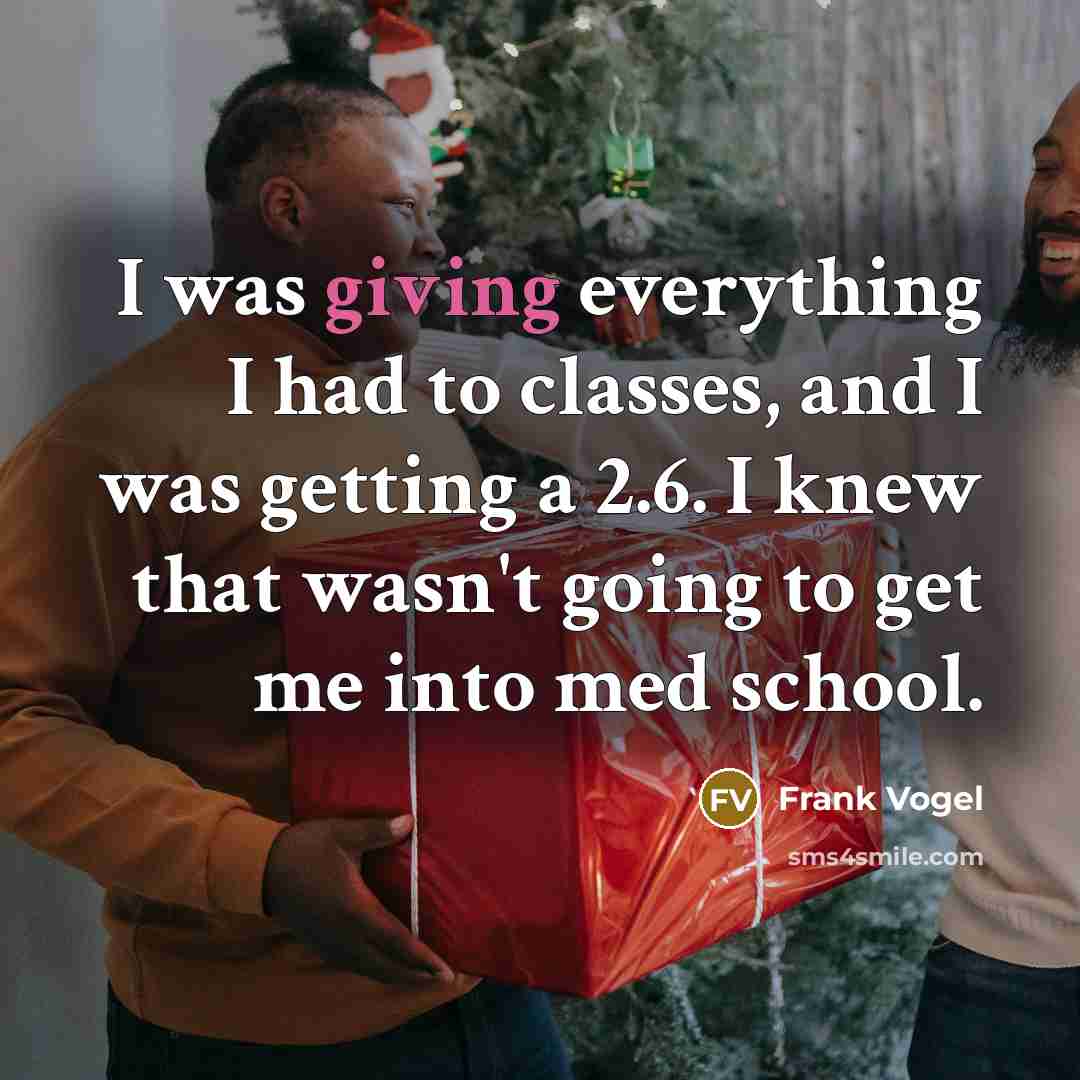 “I was giving everything I had to classes, and I was getting a 2.6. I knew that wasn't going to get me into med school.” quote by Frank Vogel